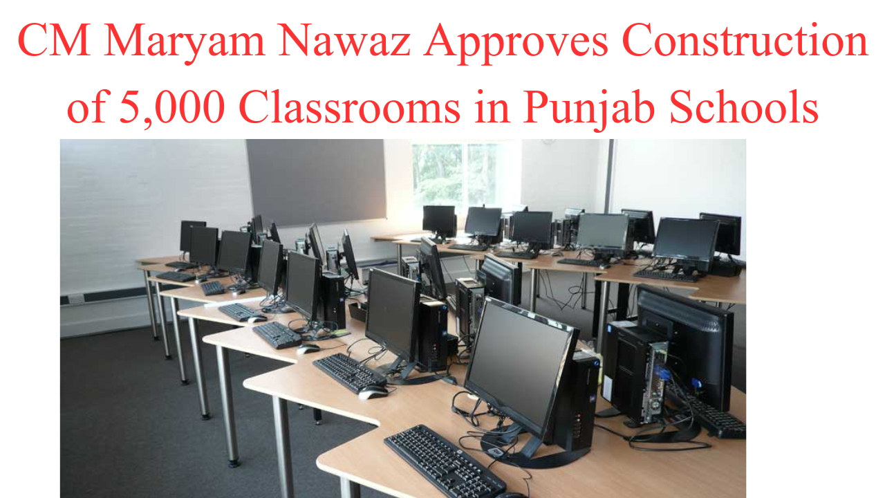 CM Maryam Nawaz Approves Construction of 5000 Classrooms in Punjab Schools